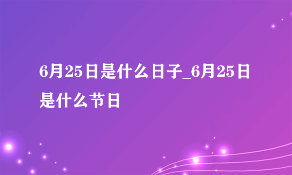 6月25日是什么日子_6月25日是什么节日