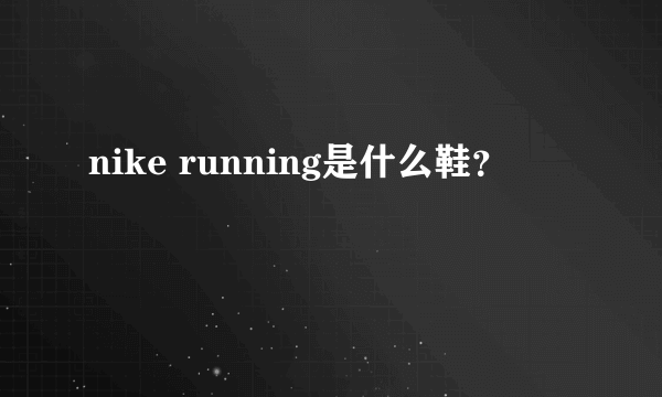 nike running是什么鞋？