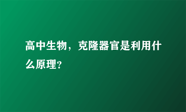 高中生物，克隆器官是利用什么原理？