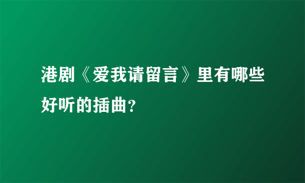 港剧《爱我请留言》里有哪些好听的插曲？