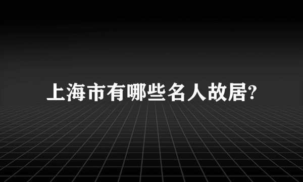 上海市有哪些名人故居?