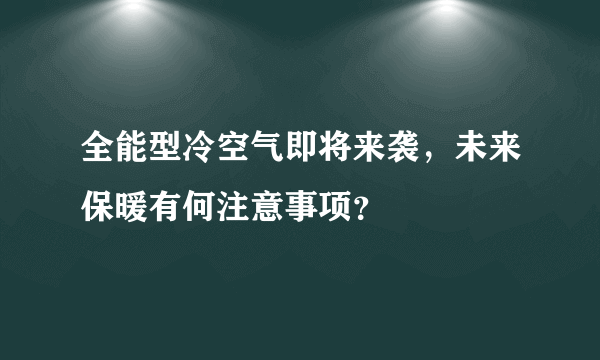 全能型冷空气即将来袭，未来保暖有何注意事项？