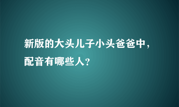 新版的大头儿子小头爸爸中，配音有哪些人？