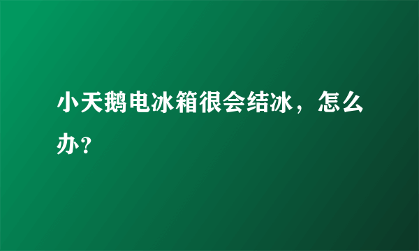 小天鹅电冰箱很会结冰，怎么办？