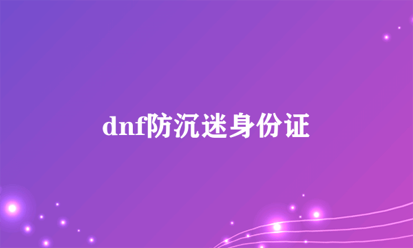 dnf防沉迷身份证