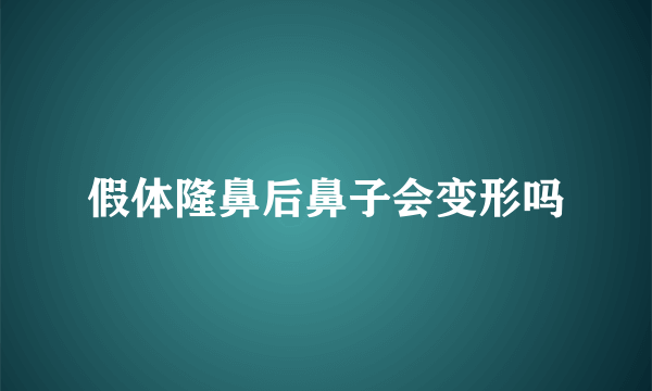 假体隆鼻后鼻子会变形吗