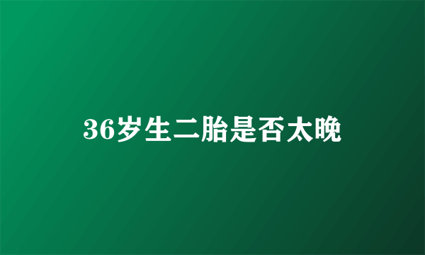 36岁生二胎是否太晚