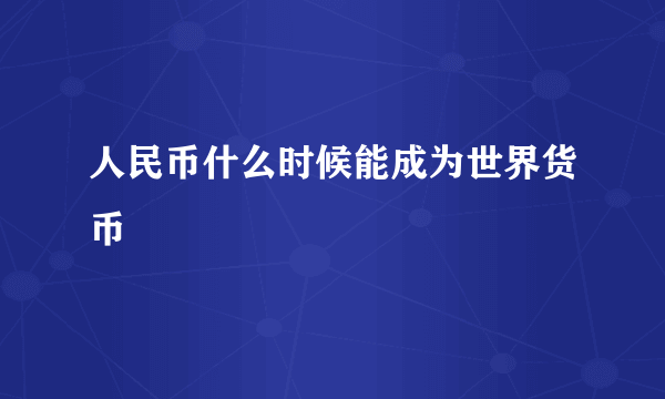 人民币什么时候能成为世界货币