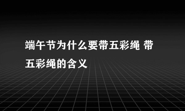 端午节为什么要带五彩绳 带五彩绳的含义