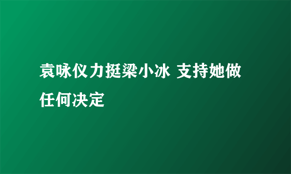 袁咏仪力挺梁小冰 支持她做任何决定