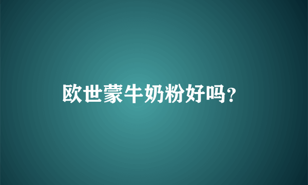 欧世蒙牛奶粉好吗？