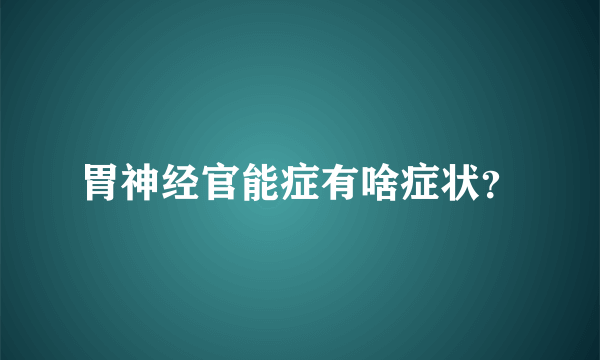 胃神经官能症有啥症状？