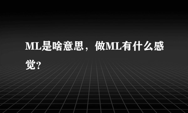 ML是啥意思，做ML有什么感觉？