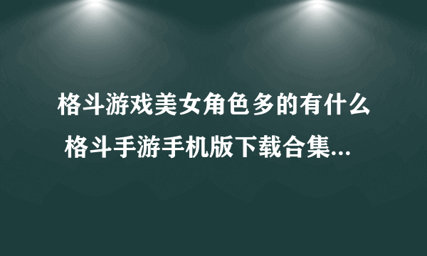 格斗游戏美女角色多的有什么 格斗手游手机版下载合集2023