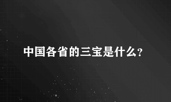 中国各省的三宝是什么？