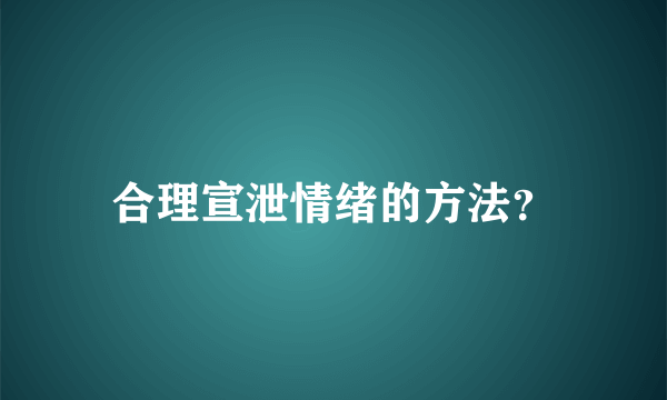 合理宣泄情绪的方法？