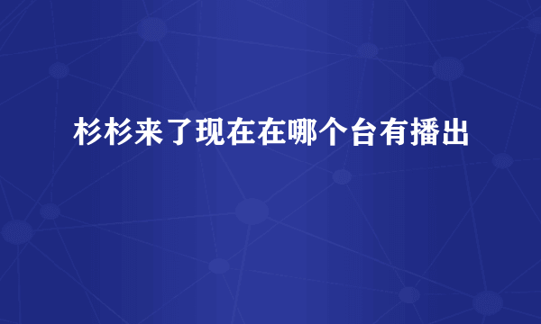 杉杉来了现在在哪个台有播出