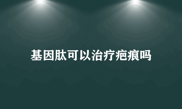 基因肽可以治疗疤痕吗