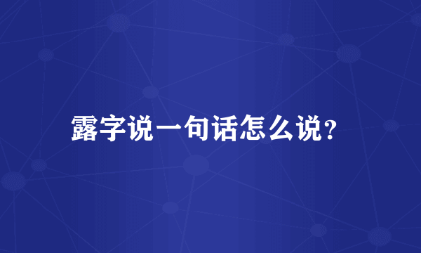 露字说一句话怎么说？