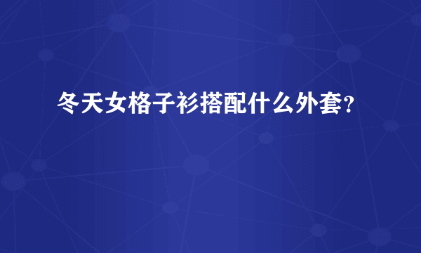 冬天女格子衫搭配什么外套？