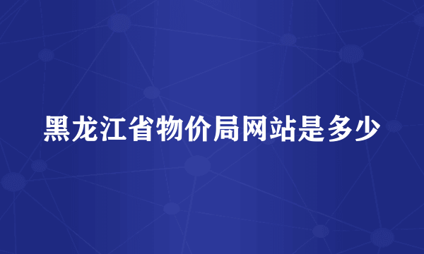 黑龙江省物价局网站是多少