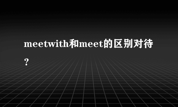 meetwith和meet的区别对待？