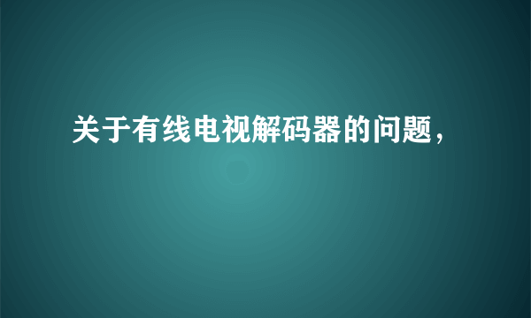 关于有线电视解码器的问题，