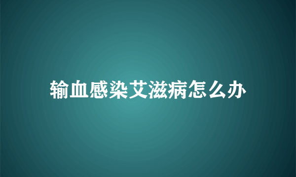 输血感染艾滋病怎么办