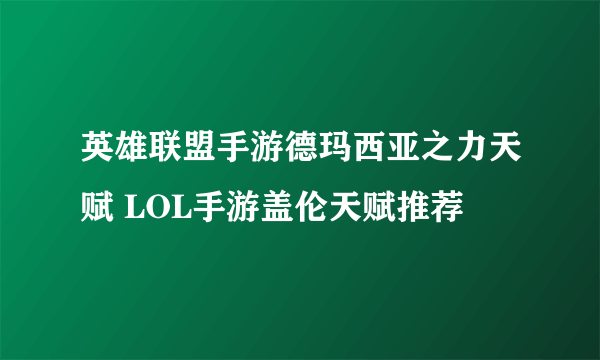 英雄联盟手游德玛西亚之力天赋 LOL手游盖伦天赋推荐