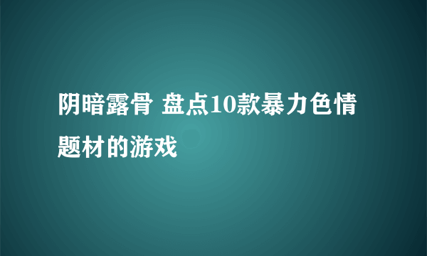 阴暗露骨 盘点10款暴力色情题材的游戏