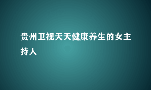 贵州卫视天天健康养生的女主持人