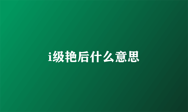 i级艳后什么意思