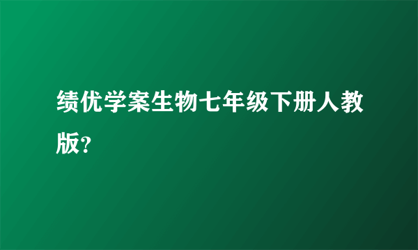 绩优学案生物七年级下册人教版？