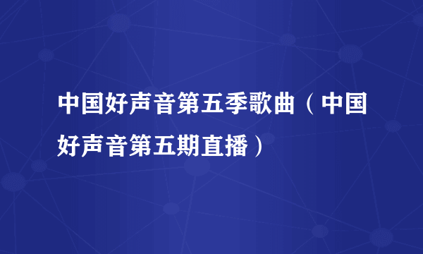 中国好声音第五季歌曲（中国好声音第五期直播）