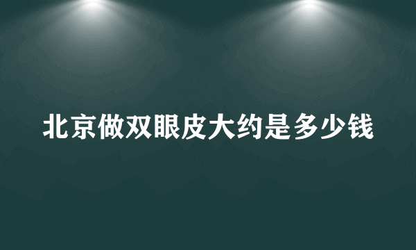 北京做双眼皮大约是多少钱