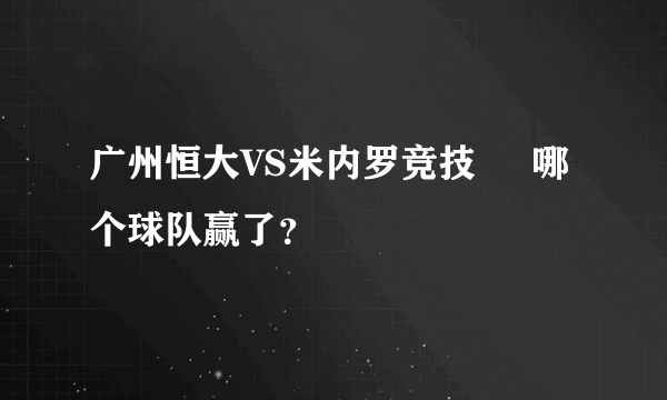 广州恒大VS米内罗竞技     哪个球队赢了？