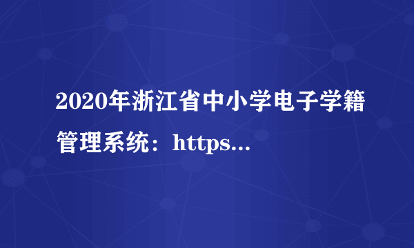 2020年浙江省中小学电子学籍管理系统：https://xjglpt.zjedu.gov