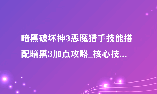 暗黑破坏神3恶魔猎手技能搭配暗黑3加点攻略_核心技能属性::飞外网