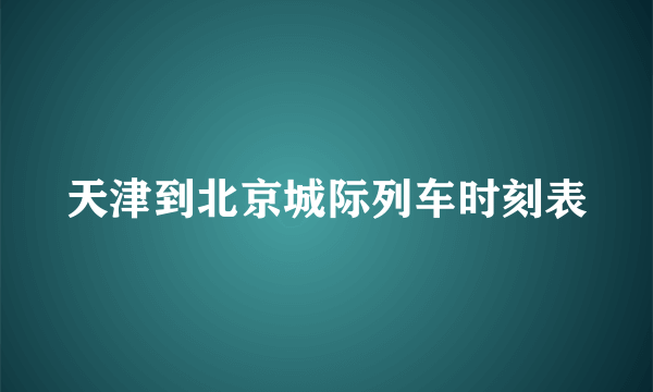 天津到北京城际列车时刻表