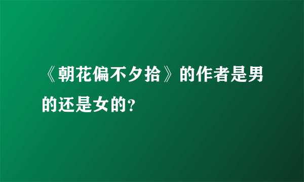 《朝花偏不夕拾》的作者是男的还是女的？