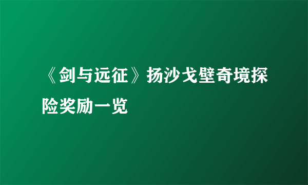 《剑与远征》扬沙戈壁奇境探险奖励一览