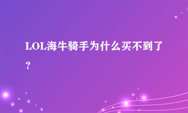 LOL海牛骑手为什么买不到了？