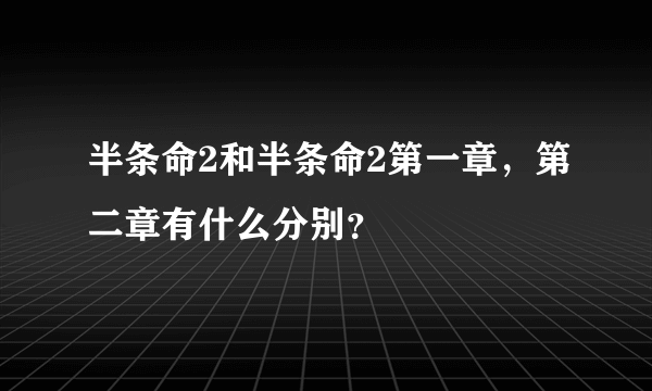 半条命2和半条命2第一章，第二章有什么分别？