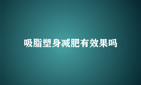 吸脂塑身减肥有效果吗