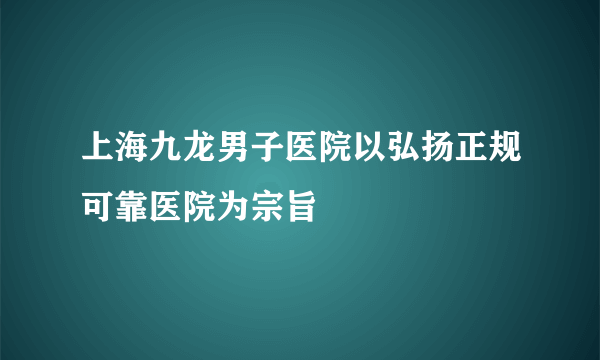 上海九龙男子医院以弘扬正规可靠医院为宗旨