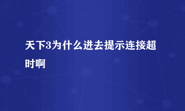 天下3为什么进去提示连接超时啊