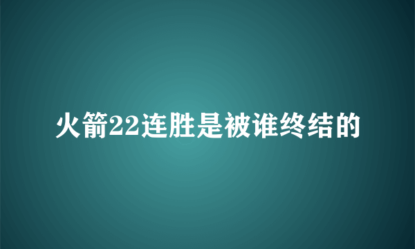 火箭22连胜是被谁终结的