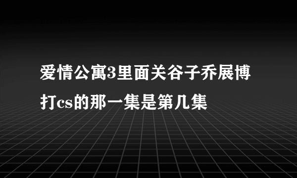 爱情公寓3里面关谷子乔展博打cs的那一集是第几集