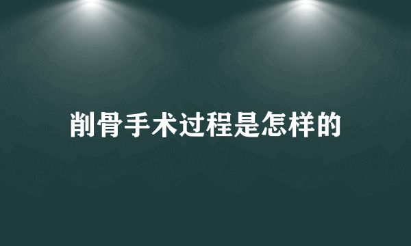 削骨手术过程是怎样的