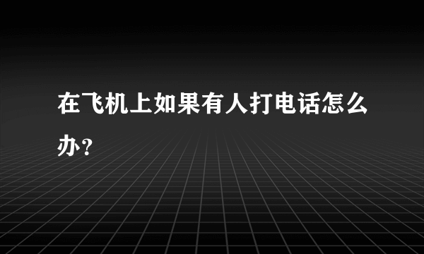 在飞机上如果有人打电话怎么办？